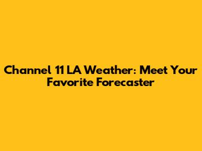 Channel 11 LA Weather: Meet Your Favorite Forecaster