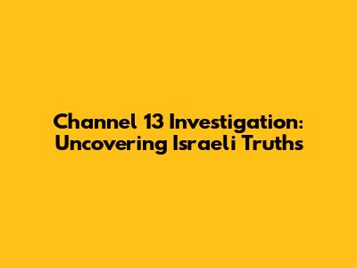 Channel 13 Investigation: Uncovering Israeli Truths