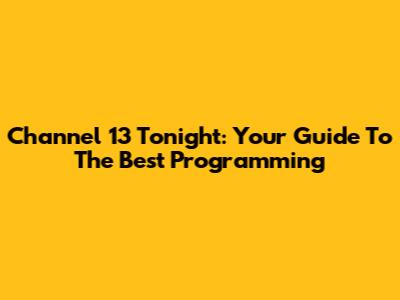 Channel 13 Tonight: Your Guide To The Best Programming