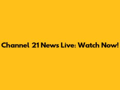 Channel 21 News Live: Watch Now!