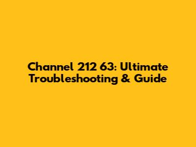 Channel 212 63: Ultimate Troubleshooting & Guide