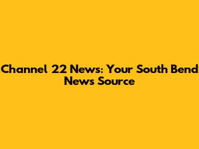 Channel 22 News: Your South Bend News Source