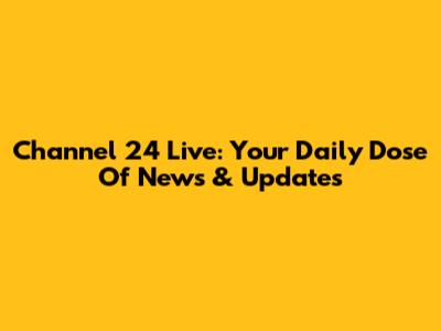 Channel 24 Live: Your Daily Dose Of News & Updates