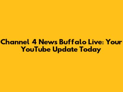 Channel 4 News Buffalo Live: Your YouTube Update Today