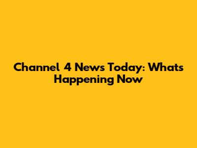 Channel 4 News Today: What's Happening Now