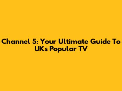 Channel 5: Your Ultimate Guide To UK's Popular TV