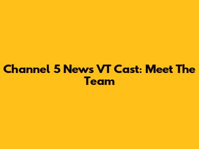 Channel 5 News VT Cast: Meet The Team