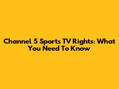 Channel 5 Sports TV Rights: What You Need To Know