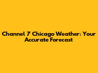 Channel 7 Chicago Weather: Your Accurate Forecast