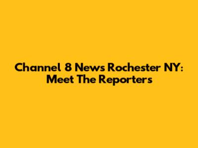 Channel 8 News Rochester NY: Meet The Reporters