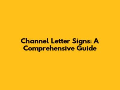 Channel Letter Signs: A Comprehensive Guide