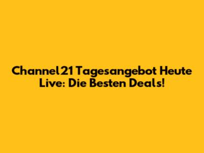Channel21 Tagesangebot Heute Live: Die Besten Deals!
