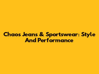 Chaos Jeans & Sportswear: Style And Performance