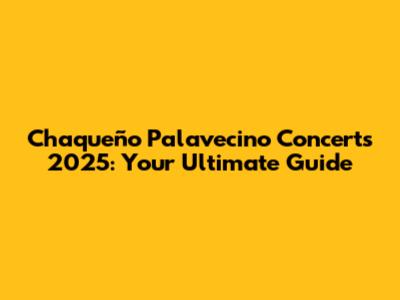 Chaqueño Palavecino Concerts 2025: Your Ultimate Guide