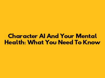 Character AI And Your Mental Health: What You Need To Know