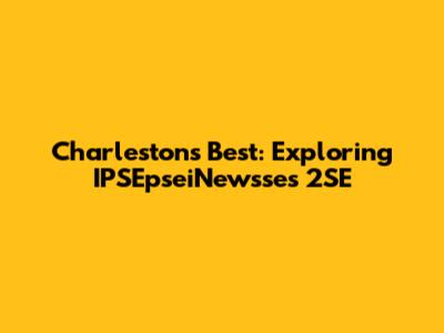 Charleston's Best: Exploring IPSEpseiNewsse's 2SE