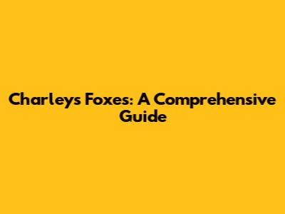 Charley's Foxes: A Comprehensive Guide