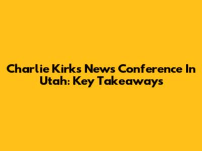 Charlie Kirk's News Conference In Utah: Key Takeaways