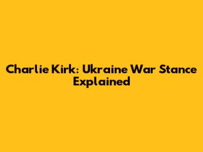 Charlie Kirk: Ukraine War Stance Explained