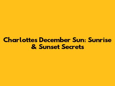 Charlotte's December Sun: Sunrise & Sunset Secrets