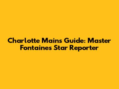 Charlotte Mains Guide: Master Fontaine's Star Reporter
