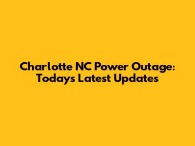 Charlotte NC Power Outage: Today's Latest Updates