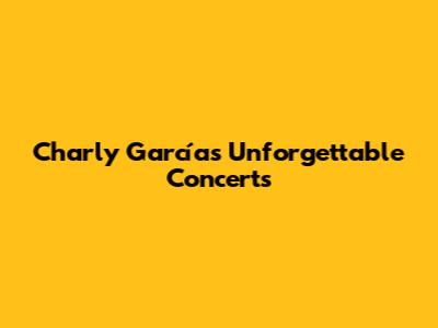 Charly García's Unforgettable Concerts