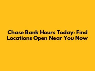 Chase Bank Hours Today: Find Locations Open Near You Now