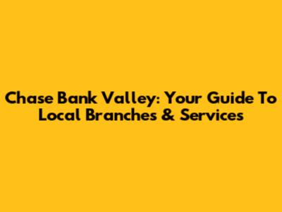 Chase Bank Valley: Your Guide To Local Branches & Services