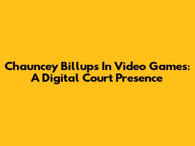 Chauncey Billups In Video Games: A Digital Court Presence