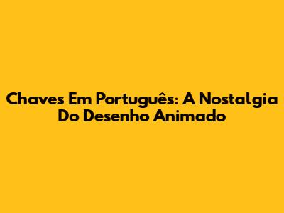 Chaves Em Português: A Nostalgia Do Desenho Animado