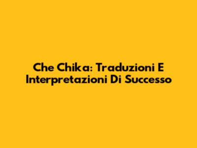 Che Chika: Traduzioni E Interpretazioni Di Successo