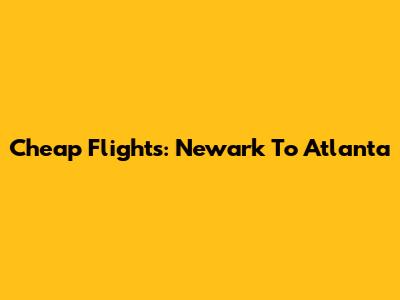 Cheap Flights: Newark To Atlanta