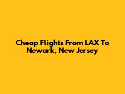 Cheap Flights From LAX To Newark, New Jersey