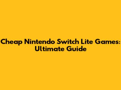 Cheap Nintendo Switch Lite Games: Ultimate Guide