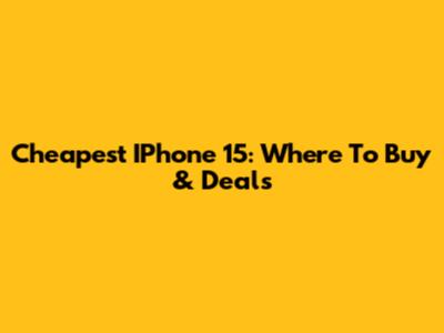 Cheapest IPhone 15: Where To Buy & Deals