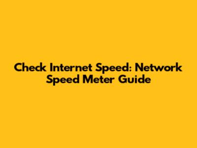 Check Internet Speed: Network Speed Meter Guide
