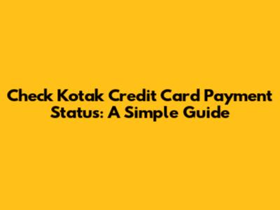 Check Kotak Credit Card Payment Status: A Simple Guide