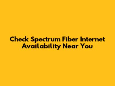 Check Spectrum Fiber Internet Availability Near You