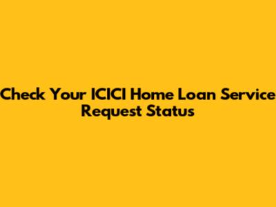 Check Your ICICI Home Loan Service Request Status