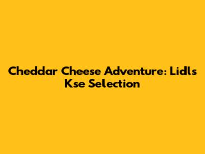 Cheddar Cheese Adventure: Lidl's Kse Selection