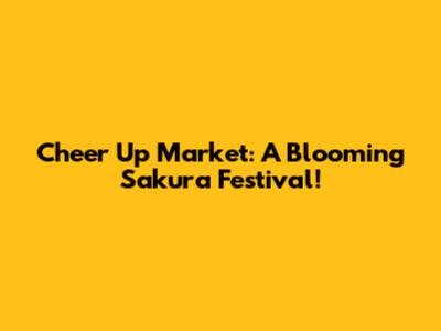 Cheer Up Market: A Blooming Sakura Festival!
