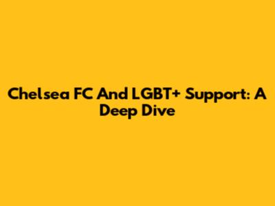 Chelsea FC And LGBT+ Support: A Deep Dive