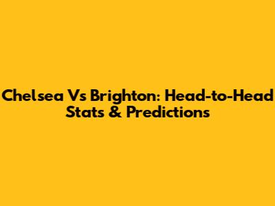 Chelsea Vs Brighton: Head-to-Head Stats & Predictions