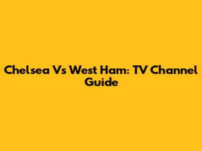 Chelsea Vs West Ham: TV Channel Guide