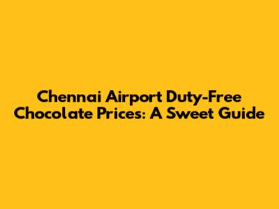 Chennai Airport Duty-Free Chocolate Prices: A Sweet Guide