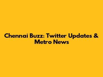 Chennai Buzz: Twitter Updates & Metro News