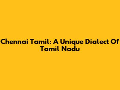 Chennai Tamil: A Unique Dialect Of Tamil Nadu