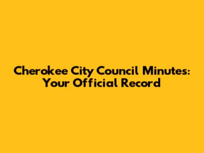 Cherokee City Council Minutes: Your Official Record