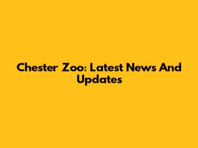 Chester Zoo: Latest News And Updates